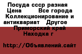 Посуда ссср разная › Цена ­ 50 - Все города Коллекционирование и антиквариат » Другое   . Приморский край,Находка г.